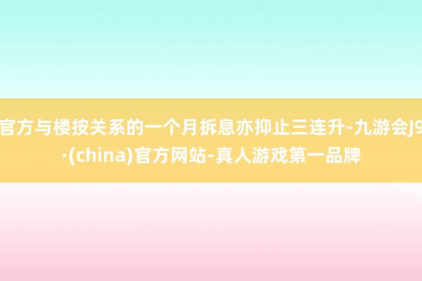 官方与楼按关系的一个月拆息亦抑止三连升-九游会J9·(china)官方网站-真人游戏第一品牌