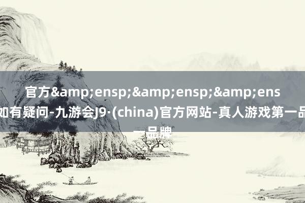 官方   如有疑问-九游会J9·(china)官方网站-真人游戏第一品牌