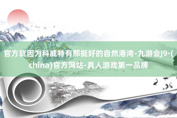 官方就因为科威特有那挺好的自然港湾-九游会J9·(china)官方网站-真人游戏第一品牌
