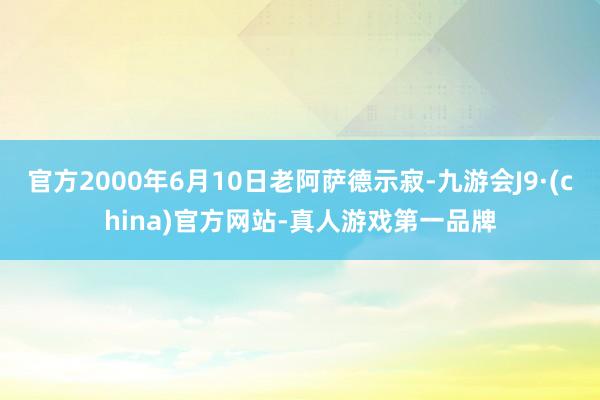 官方2000年6月10日老阿萨德示寂-九游会J9·(china)官方网站-真人游戏第一品牌