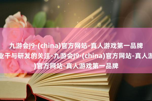九游会J9·(china)官方网站-真人游戏第一品牌更引发了企业干与研发的关注-九游会J9·(china)官方网站-真人游戏第一品牌