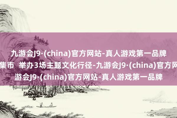 九游会J9·(china)官方网站-真人游戏第一品牌打造“好家风”等文创集市  举办3场主题文化行径-九游会J9·(china)官方网站-真人游戏第一品牌