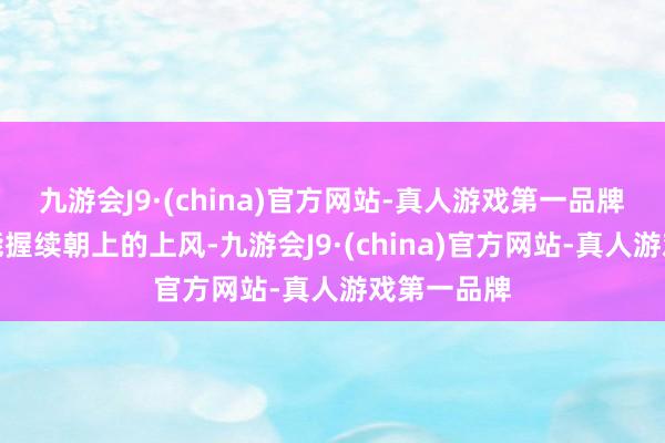 九游会J9·(china)官方网站-真人游戏第一品牌　　为保握技能握续朝上的上风-九游会J9·(china)官方网站-真人游戏第一品牌