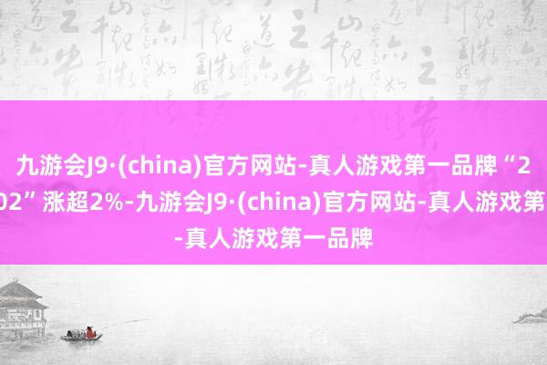 九游会J9·(china)官方网站-真人游戏第一品牌“21万科02”涨超2%-九游会J9·(china)官方网站-真人游戏第一品牌