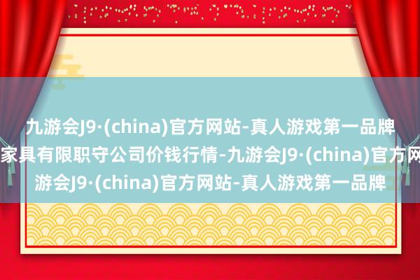 九游会J9·(china)官方网站-真人游戏第一品牌2025年3月2日亳州农家具有限职守公司价钱行情-九游会J9·(china)官方网站-真人游戏第一品牌