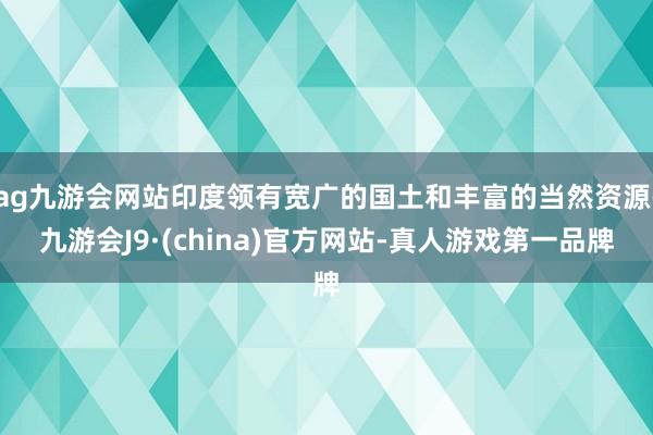 ag九游会网站印度领有宽广的国土和丰富的当然资源-九游会J9·(china)官方网站-真人游戏第一品牌