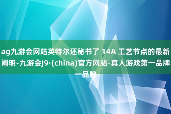 ag九游会网站英特尔还秘书了 14A 工艺节点的最新阐明-九游会J9·(china)官方网站-真人游戏第一品牌