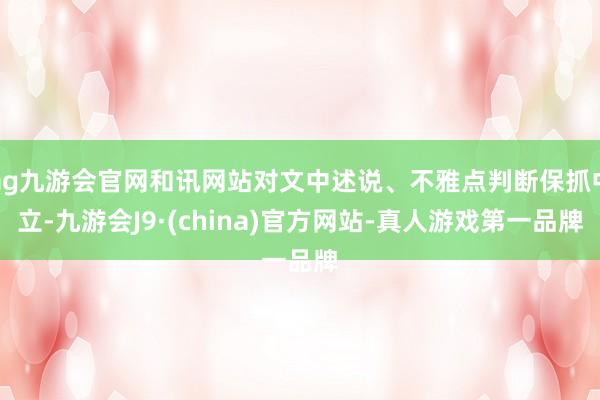 ag九游会官网和讯网站对文中述说、不雅点判断保抓中立-九游会J9·(china)官方网站-真人游戏第一品牌