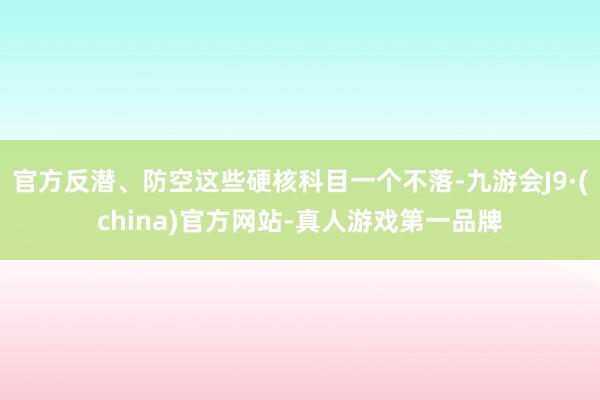 官方反潜、防空这些硬核科目一个不落-九游会J9·(china)官方网站-真人游戏第一品牌