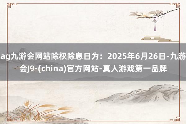 ag九游会网站除权除息日为：2025年6月26日-九游会J9·(china)官方网站-真人游戏第一品牌