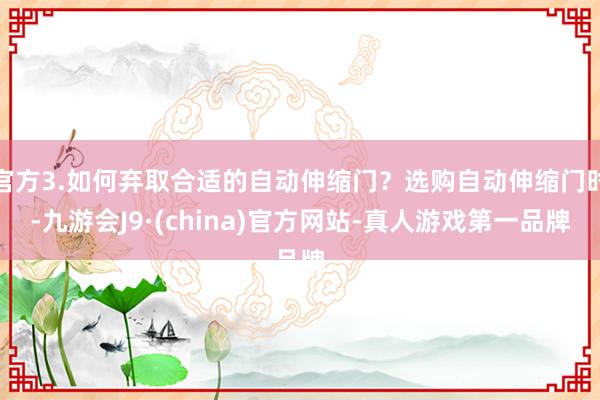 官方3.如何弃取合适的自动伸缩门？选购自动伸缩门时-九游会J9·(china)官方网站-真人游戏第一品牌