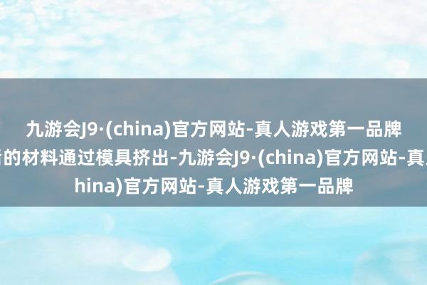 九游会J9·(china)官方网站-真人游戏第一品牌3.造粒：熔融后的材料通过模具挤出-九游会J9·(china)官方网站-真人游戏第一品牌