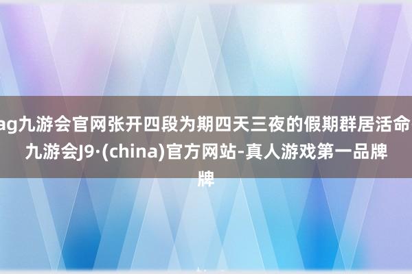 ag九游会官网张开四段为期四天三夜的假期群居活命-九游会J9·(china)官方网站-真人游戏第一品牌