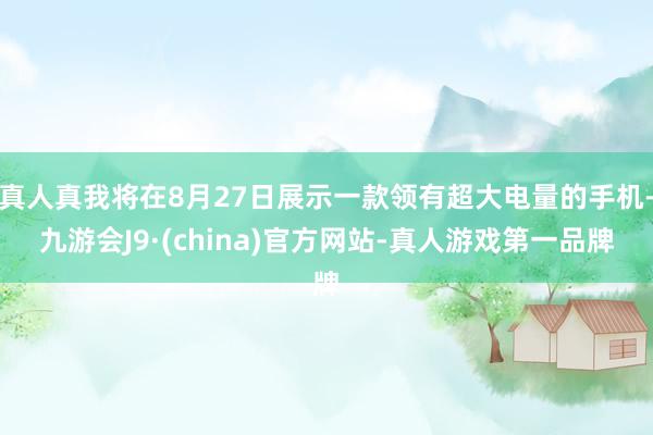 真人真我将在8月27日展示一款领有超大电量的手机-九游会J9·(china)官方网站-真人游戏第一品牌