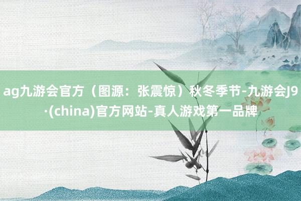 ag九游会官方（图源：张震惊）秋冬季节-九游会J9·(china)官方网站-真人游戏第一品牌