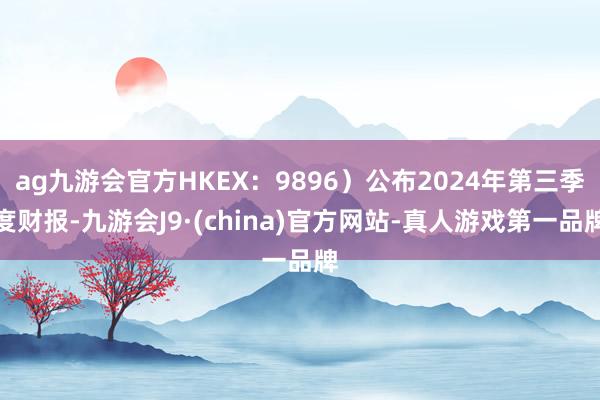 ag九游会官方HKEX：9896）公布2024年第三季度财报-九游会J9·(china)官方网站-真人游戏第一品牌