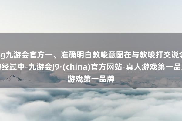 ag九游会官方一、准确明白教唆意图在与教唆打交说念的经过中-九游会J9·(china)官方网站-真人游戏第一品牌