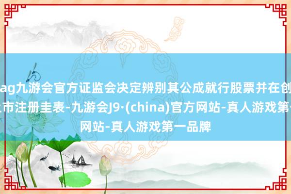 ag九游会官方证监会决定辨别其公成就行股票并在创业板上市注册圭表-九游会J9·(china)官方网站-真人游戏第一品牌