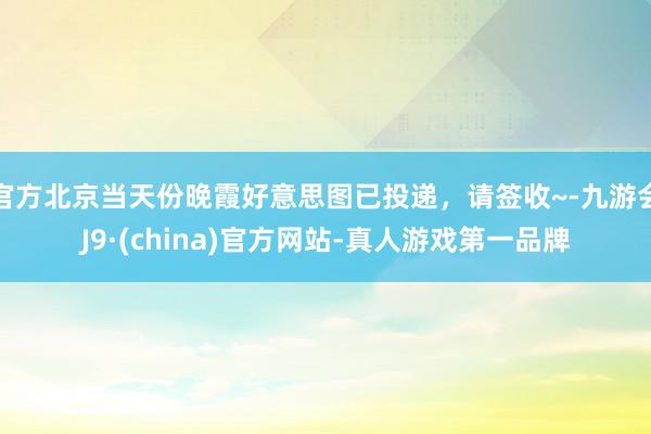 官方北京当天份晚霞好意思图已投递,请签收~-九游会J9·(china)官方网站-真人游戏第一品牌