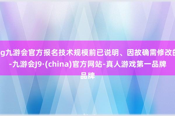 ag九游会官方报名技术规模前已说明、因故确需修改的-九游会J9·(china)官方网站-真人游戏第一品牌