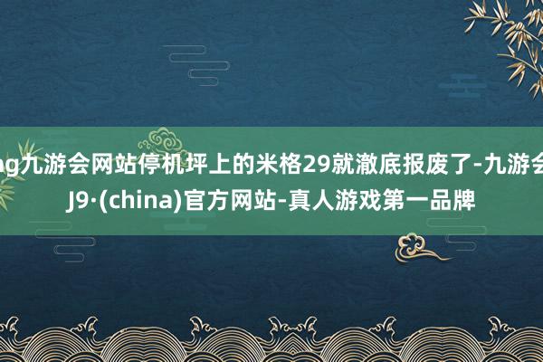 ag九游会网站停机坪上的米格29就澈底报废了-九游会J9·(china)官方网站-真人游戏第一品牌